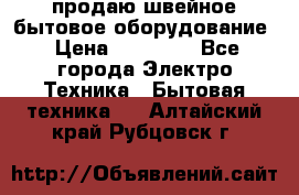 продаю швейное бытовое оборудование › Цена ­ 78 000 - Все города Электро-Техника » Бытовая техника   . Алтайский край,Рубцовск г.